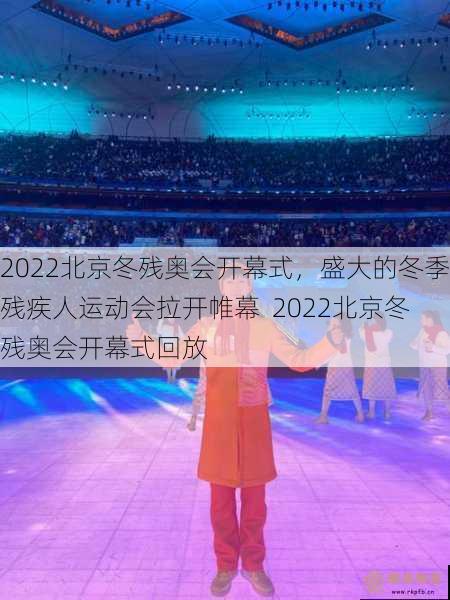 2022北京冬残奥会开幕式，盛大的冬季残疾人运动会拉开帷幕  2022北京冬残奥会开幕式回放