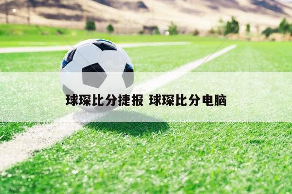 球探网比分、足球即时比分和捷报比分都是提供足球比赛相关信息的网站