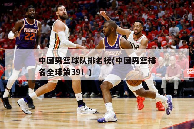 中国男篮球队排名榜(中国男篮排名全球第39！)