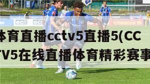 体育直播cctv5直播5(CCTV5在线直播体育精彩赛事)
